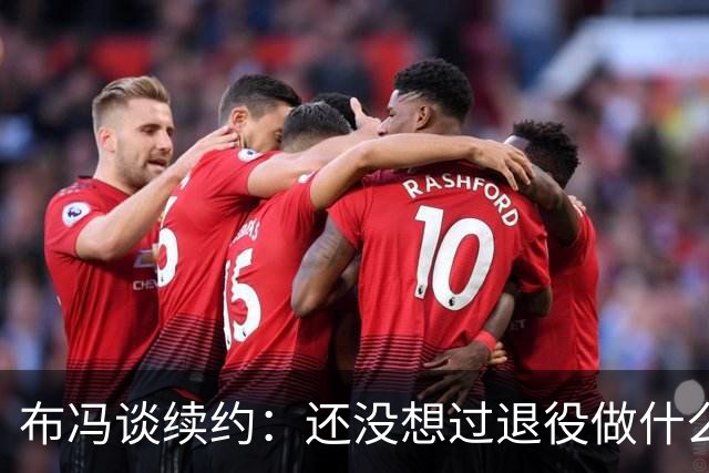 布冯谈续约：还没想过退役做什么，只想不留遗憾